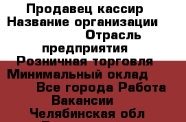 Продавец-кассир › Название организации ­ Diva LLC › Отрасль предприятия ­ Розничная торговля › Минимальный оклад ­ 20 000 - Все города Работа » Вакансии   . Челябинская обл.,Трехгорный г.